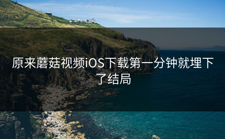 原来蘑菇视频iOS下载第一分钟就埋下了结局