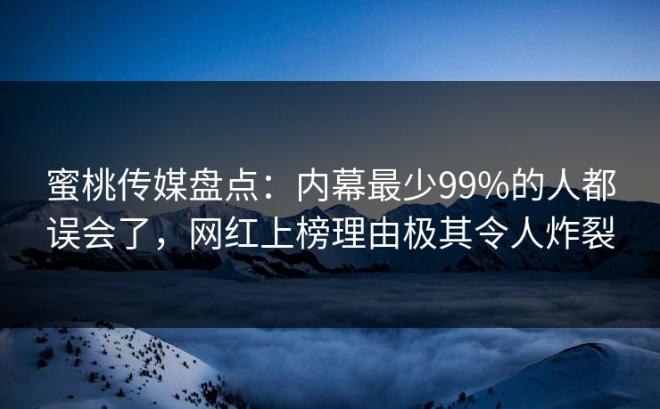 蜜桃传媒盘点：内幕最少99%的人都误会了，网红上榜理由极其令人炸裂